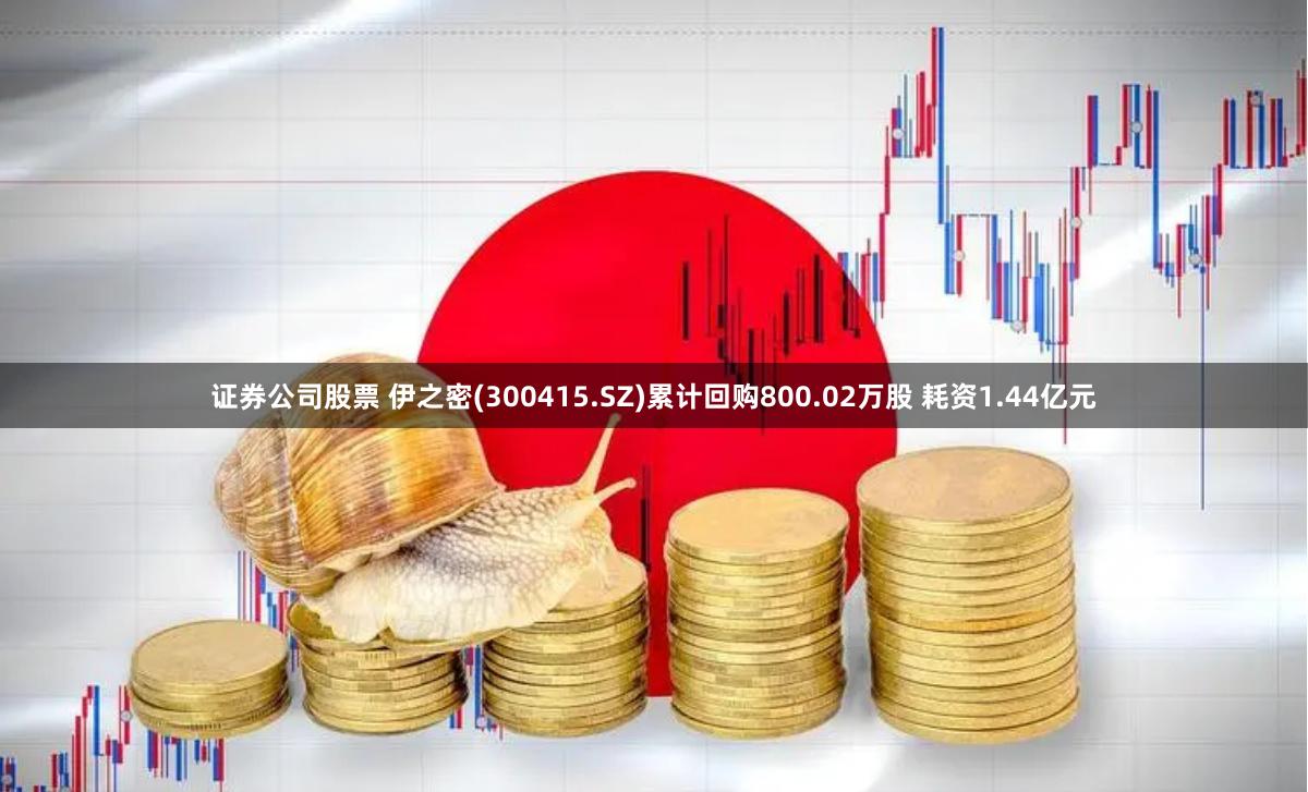 证券公司股票 伊之密(300415.SZ)累计回购800.02万股 耗资1.44亿元