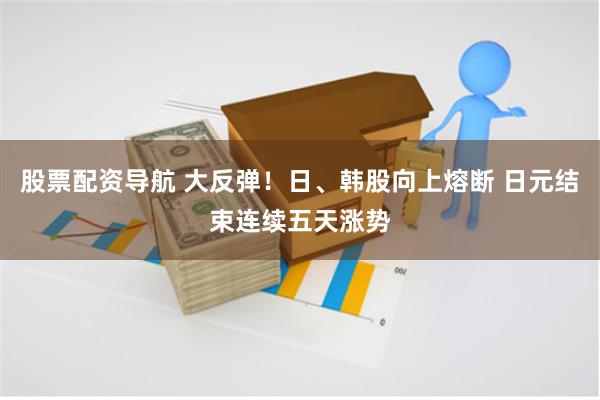 股票配资导航 大反弹！日、韩股向上熔断 日元结束连续五天涨势