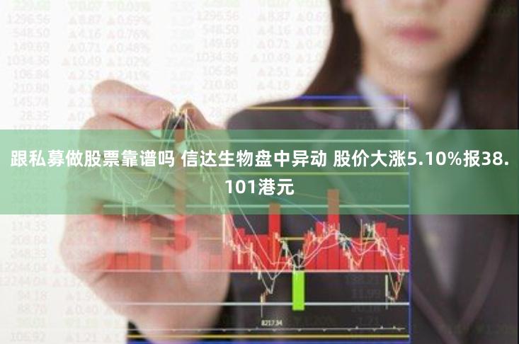 跟私募做股票靠谱吗 信达生物盘中异动 股价大涨5.10%报38.101港元