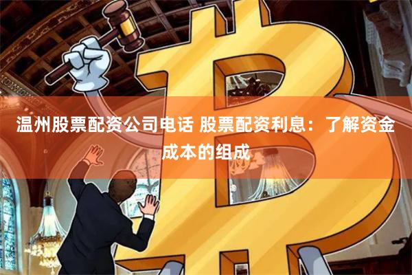 温州股票配资公司电话 股票配资利息：了解资金成本的组成