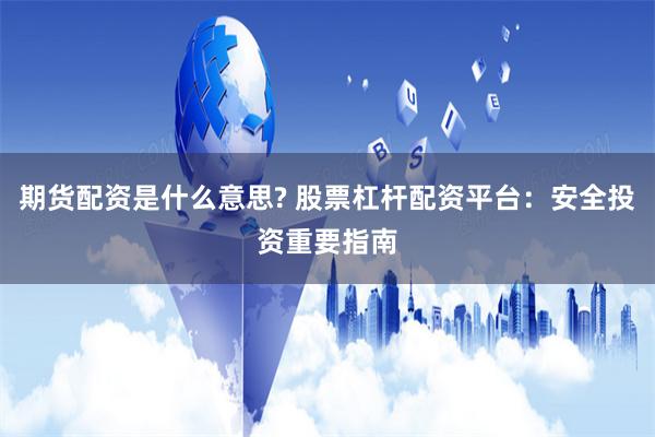 期货配资是什么意思? 股票杠杆配资平台：安全投资重要指南