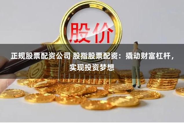 正规股票配资公司 股指股票配资：撬动财富杠杆，实现投资梦想