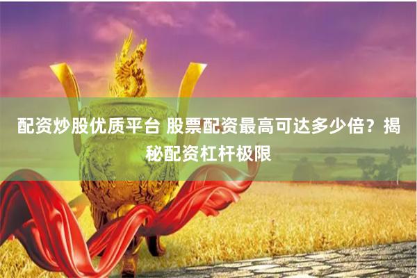 配资炒股优质平台 股票配资最高可达多少倍？揭秘配资杠杆极限