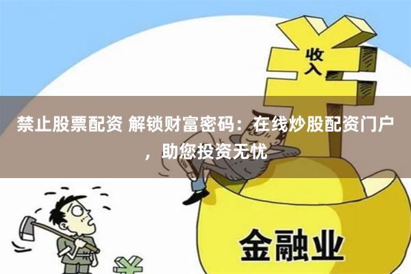 禁止股票配资 解锁财富密码：在线炒股配资门户，助您投资无忧