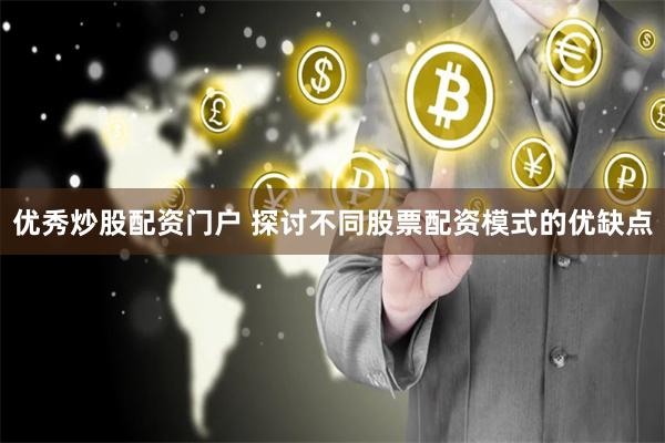 优秀炒股配资门户 探讨不同股票配资模式的优缺点