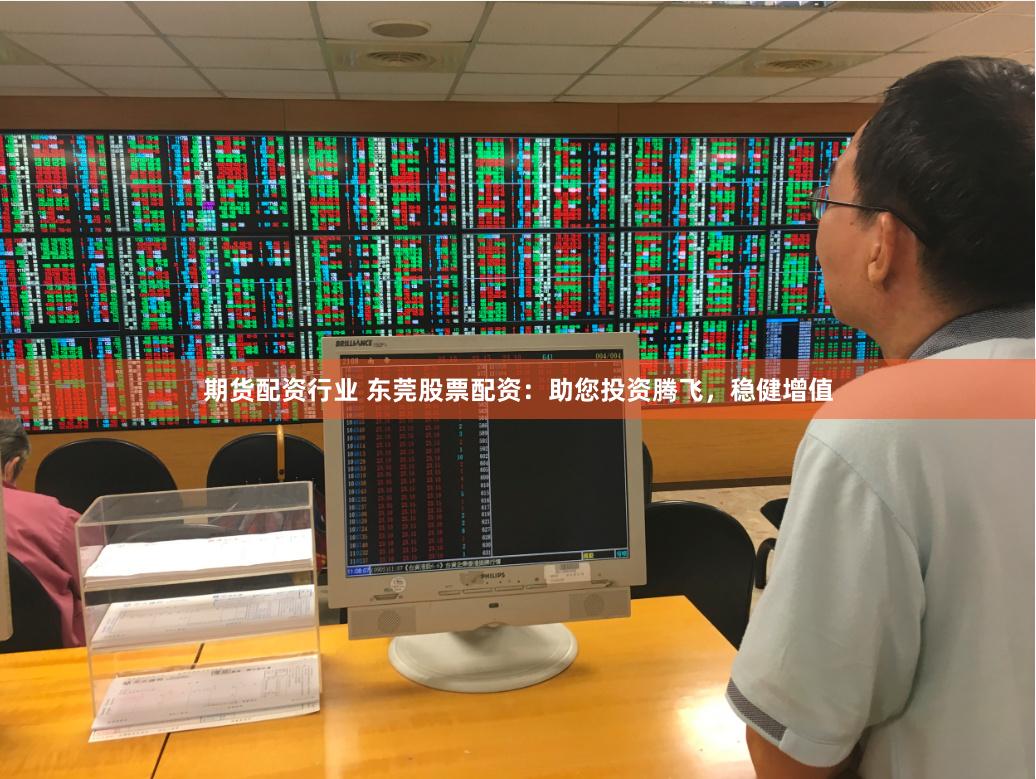 期货配资行业 东莞股票配资：助您投资腾飞，稳健增值