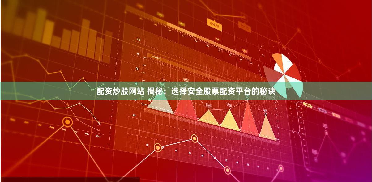 配资炒股网站 揭秘:选择安全股票配资平台的秘诀