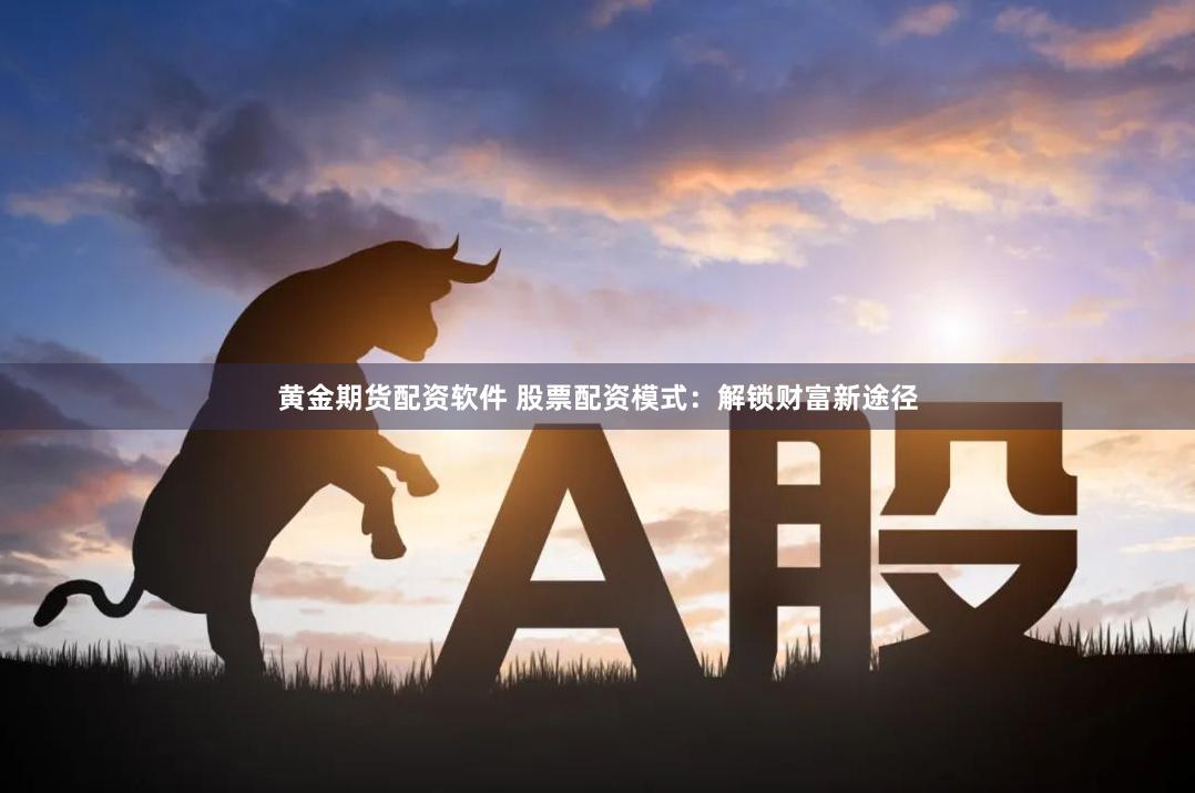 黄金期货配资软件 股票配资模式：解锁财富新途径