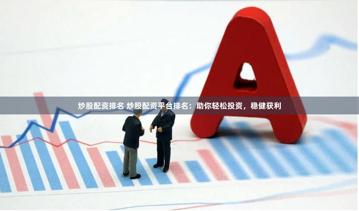 炒股配资排名 炒股配资平台排名:助你轻松投资,稳健获利