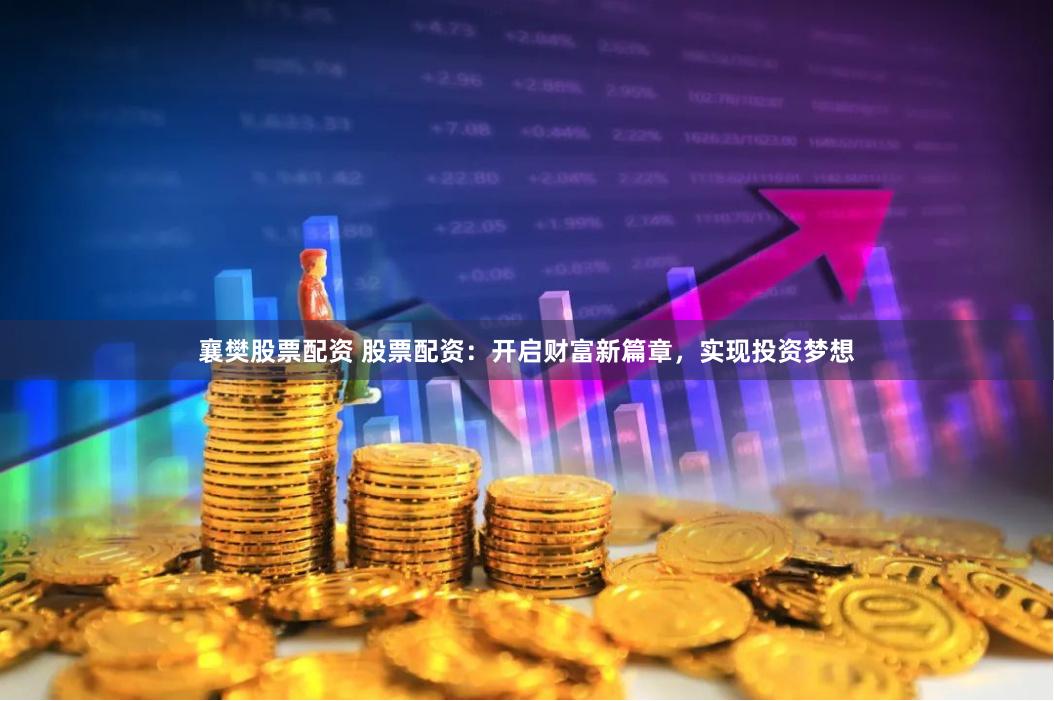 襄樊股票配资 股票配资:开启财富新篇章,实现投资梦想
