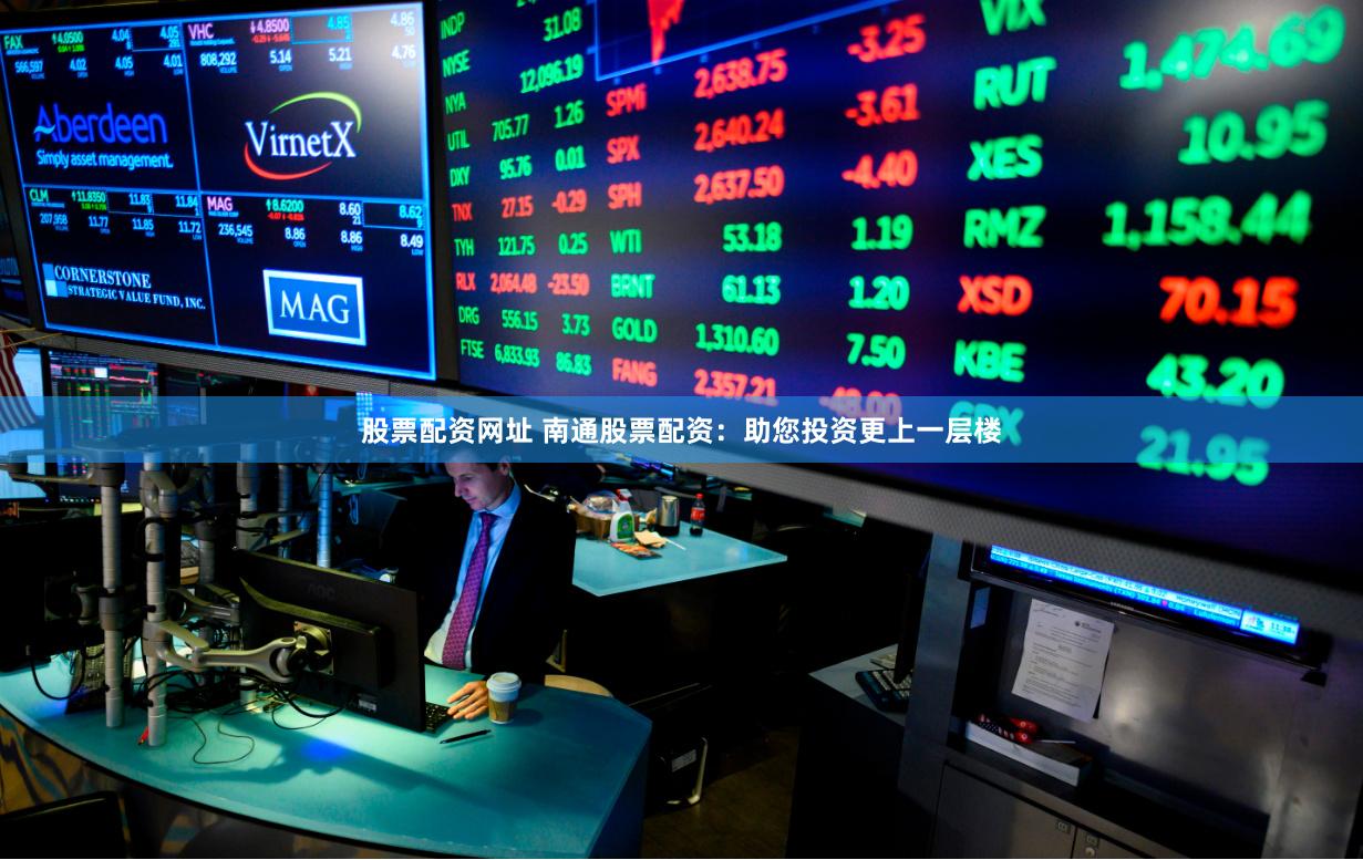 股票配资网址 南通股票配资：助您投资更上一层楼