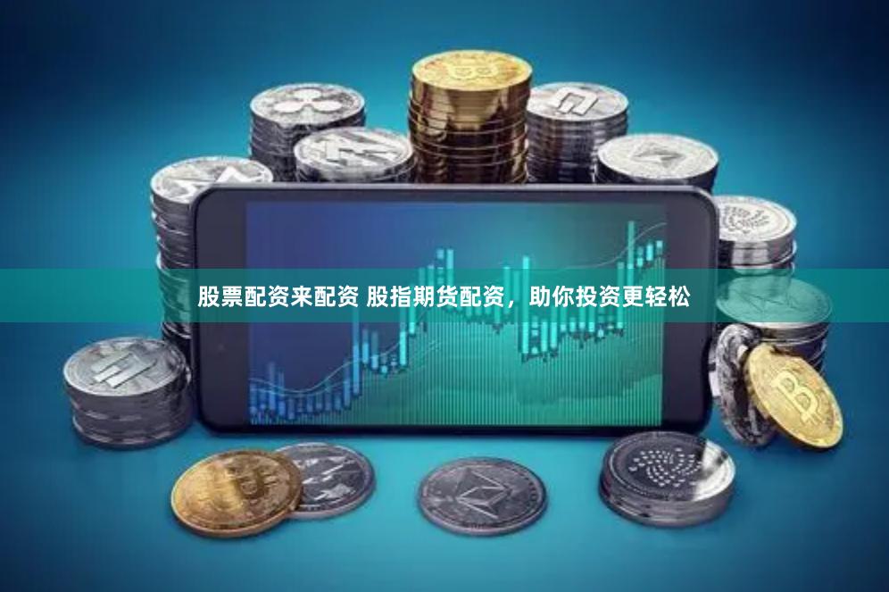 股票配资来配资 股指期货配资,助你投资更轻松