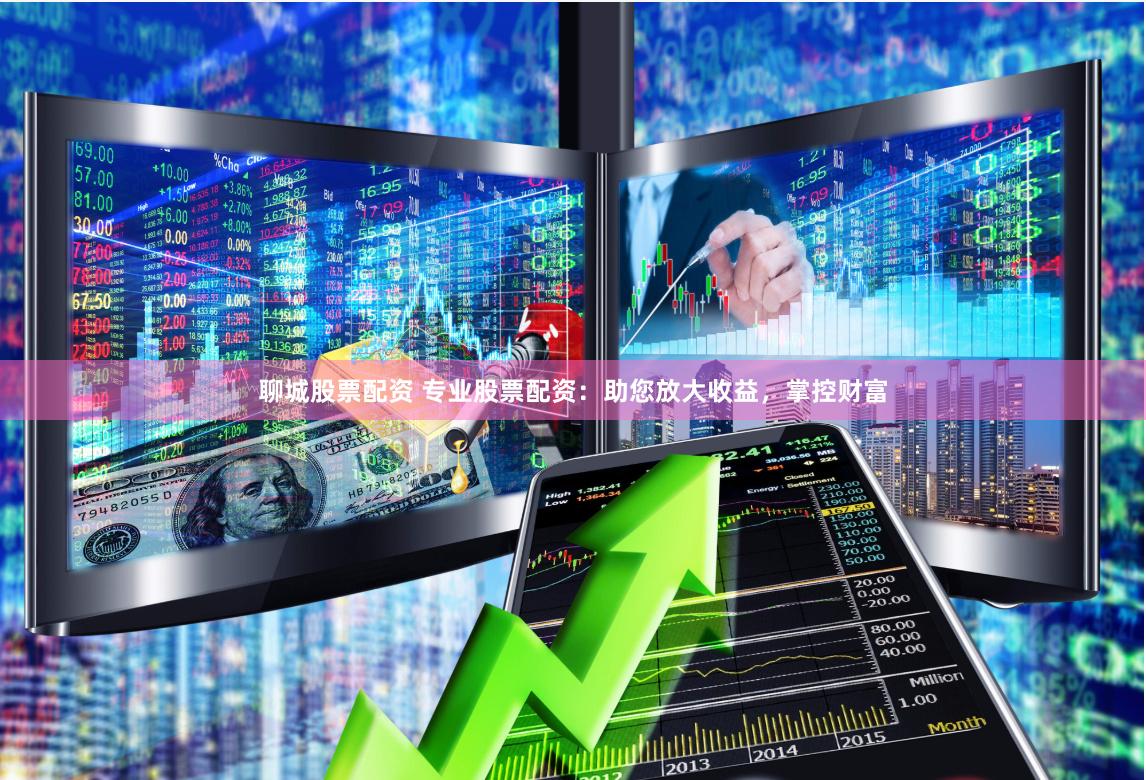 聊城股票配资 专业股票配资:助您放大收益,掌控财富