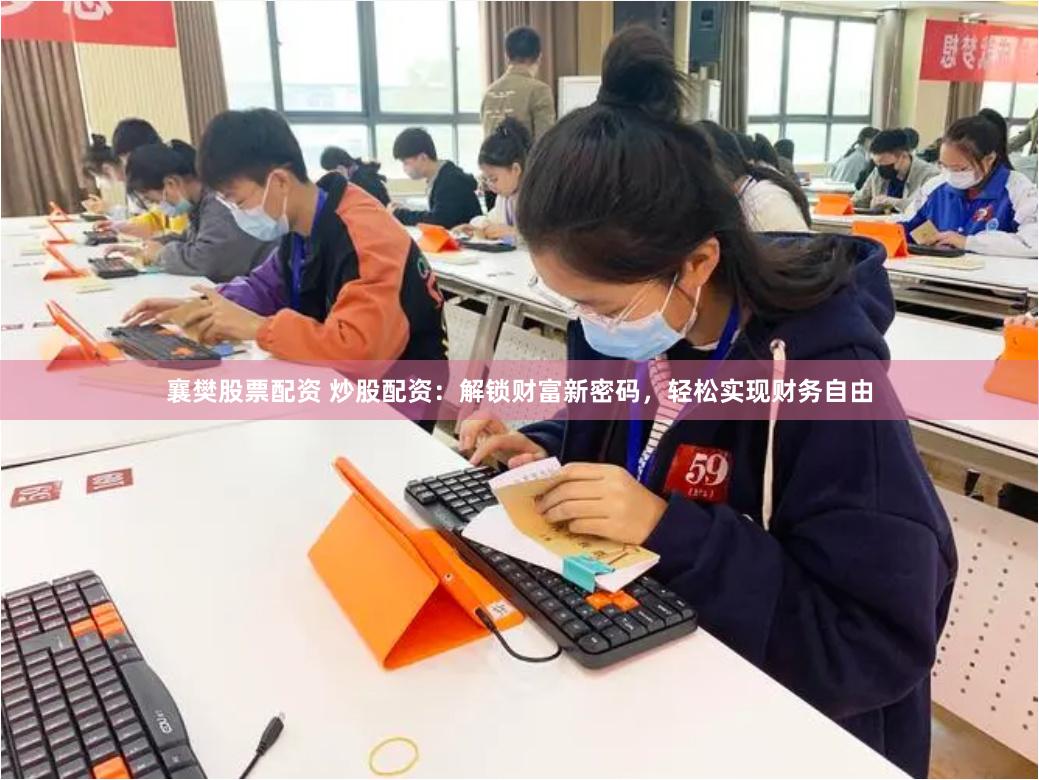 襄樊股票配资 炒股配资：解锁财富新密码，轻松实现财务自由
