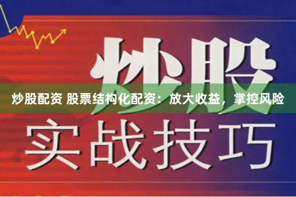 炒股配资 股票结构化配资：放大收益，掌控风险