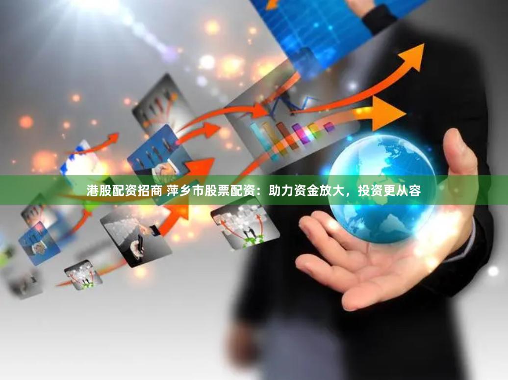 港股配资招商 萍乡市股票配资:助力资金放大,投资更从容