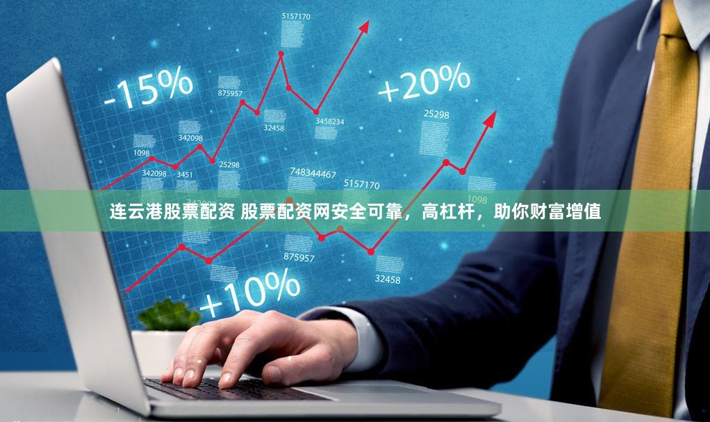 连云港股票配资 股票配资网安全可靠，高杠杆，助你财富增值