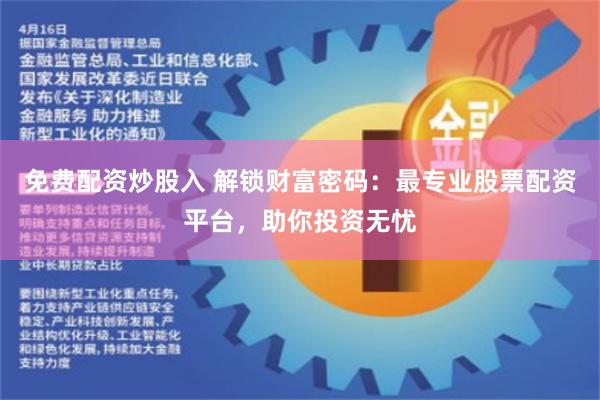 免费配资炒股入 解锁财富密码：最专业股票配资平台，助你投资无忧