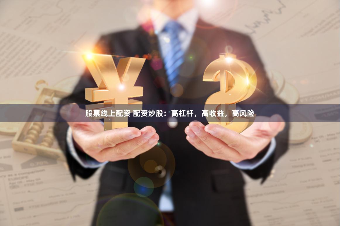 股票线上配资 配资炒股：高杠杆，高收益，高风险