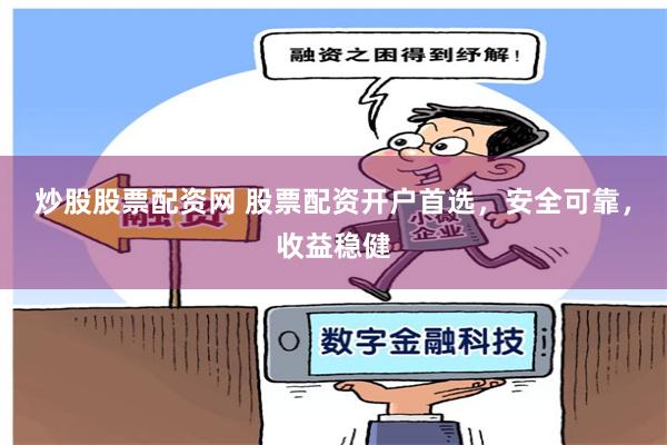 炒股股票配资网 股票配资开户首选，安全可靠，收益稳健