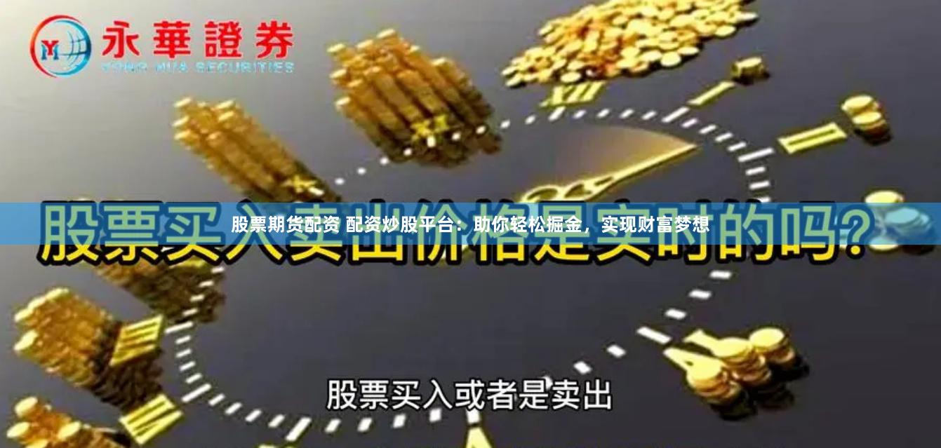 股票期货配资 配资炒股平台：助你轻松掘金，实现财富梦想