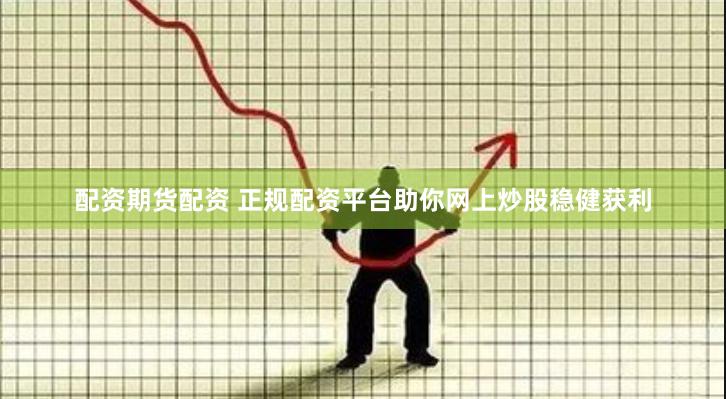 配资期货配资 正规配资平台助你网上炒股稳健获利