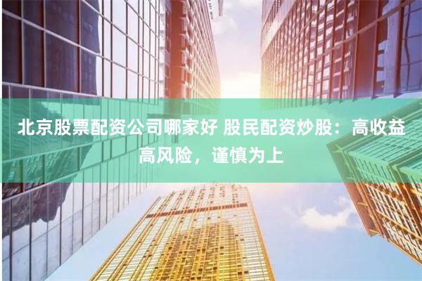 北京股票配资公司哪家好 股民配资炒股：高收益高风险，谨慎为上