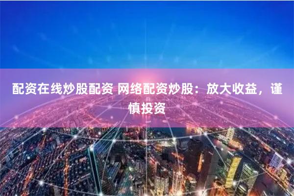 配资在线炒股配资 网络配资炒股:放大收益,谨慎投资