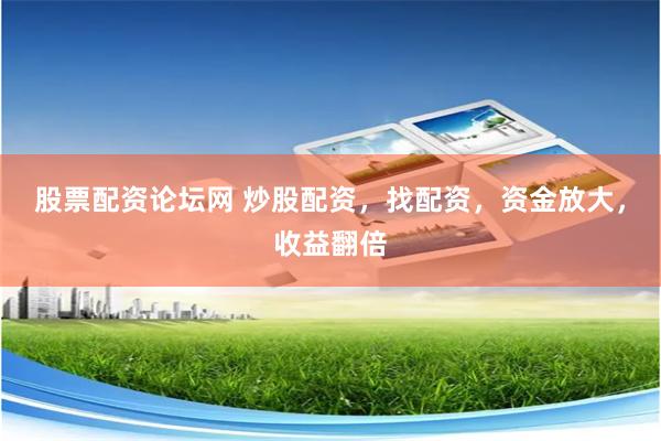 股票配资论坛网 炒股配资，找配资，资金放大，收益翻倍
