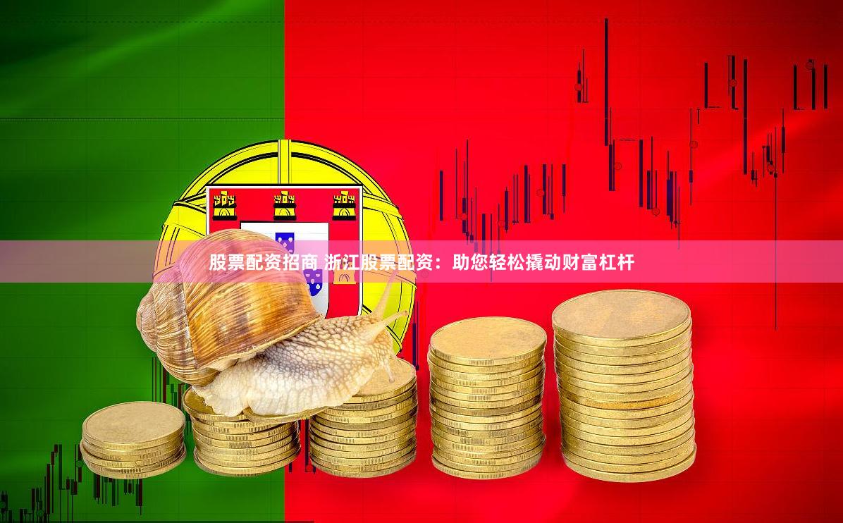 股票配资招商 浙江股票配资:助您轻松撬动财富杠杆