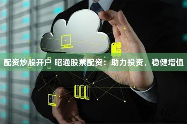 配资炒股开户 昭通股票配资:助力投资,稳健增值
