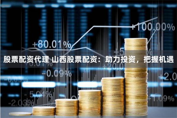 股票配资代理 山西股票配资:助力投资,把握机遇