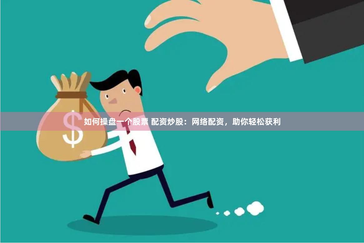 如何操盘一个股票 配资炒股:网络配资,助你轻松获利