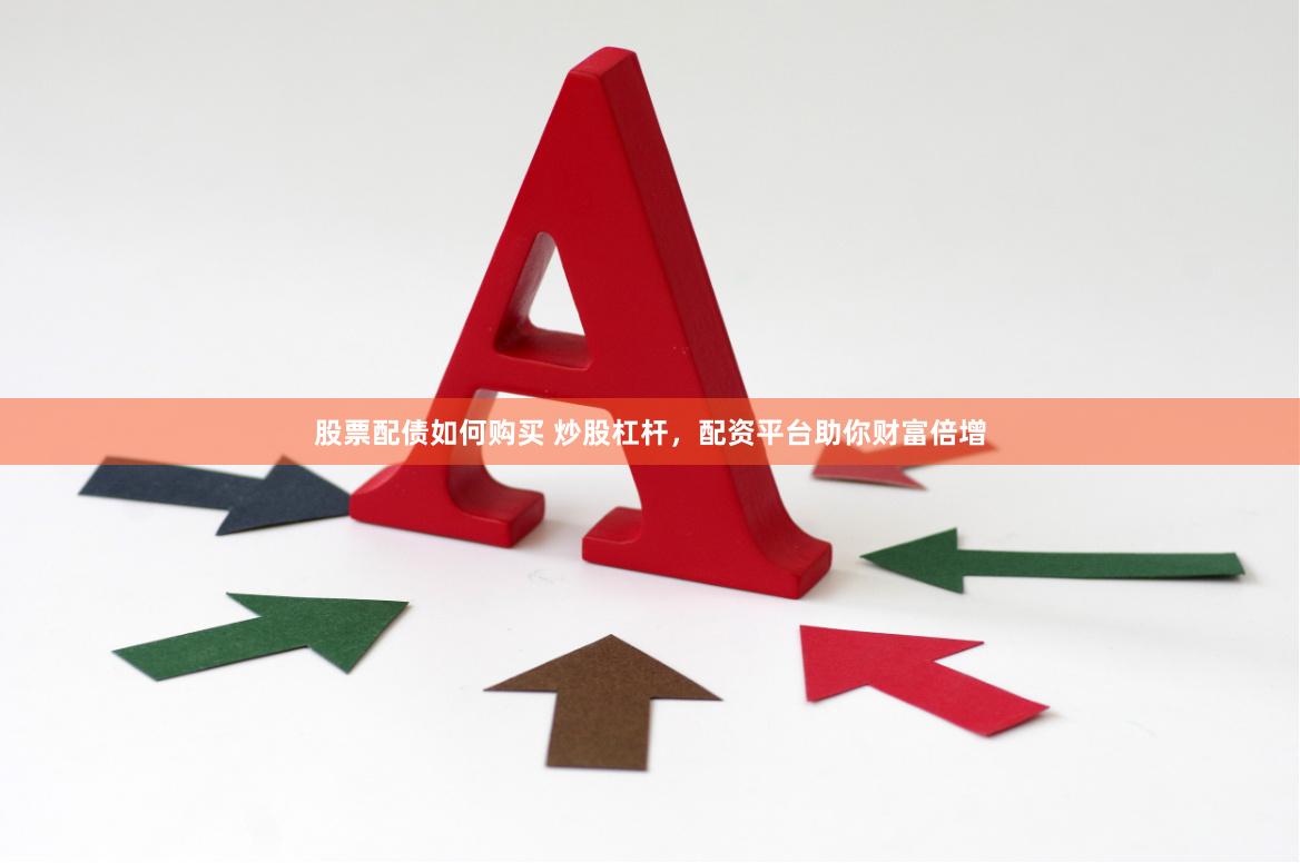 股票配债如何购买 炒股杠杆,配资平台助你财富倍增