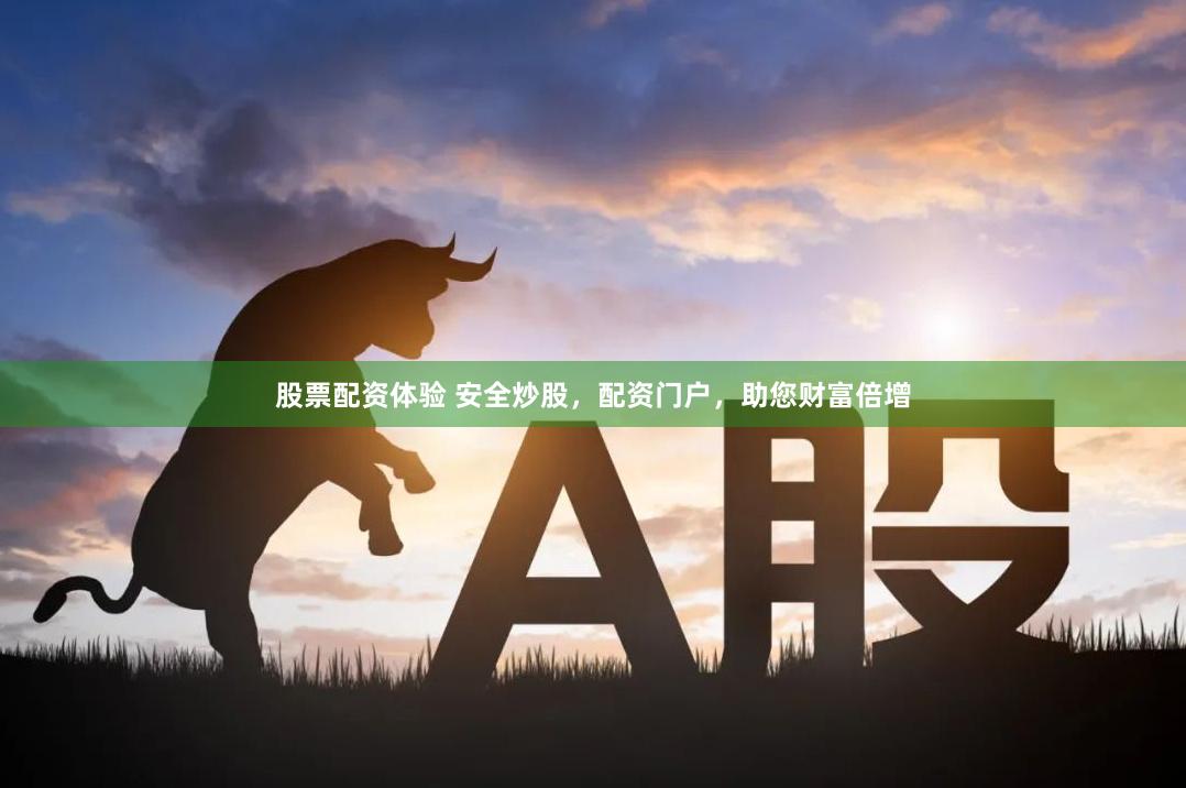 股票配资体验 安全炒股，配资门户，助您财富倍增
