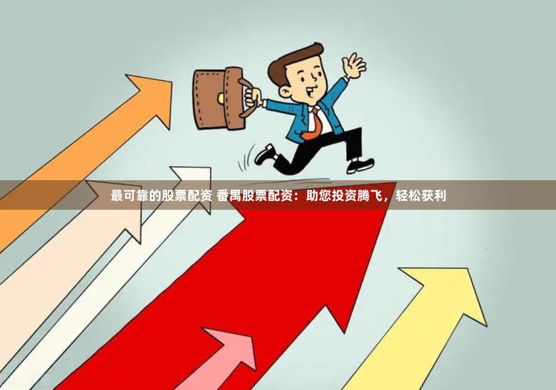 最可靠的股票配资 番禺股票配资：助您投资腾飞，轻松获利