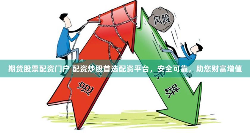 期货股票配资门户 配资炒股首选配资平台，安全可靠，助您财富增值