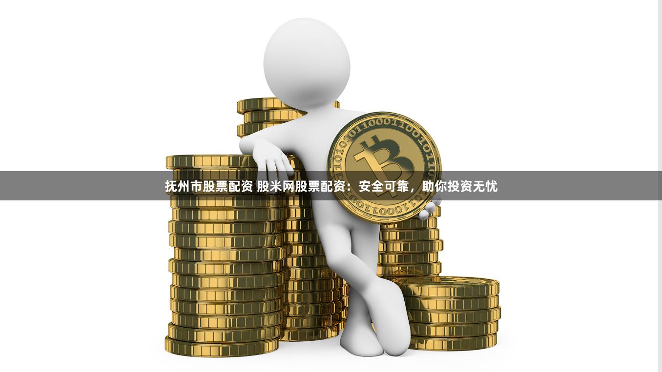 抚州市股票配资 股米网股票配资:安全可靠,助你投资无忧