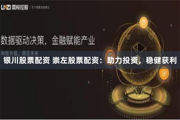 银川股票配资 崇左股票配资:助力投资,稳健获利