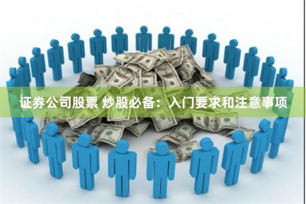 证券公司股票 炒股必备：入门要求和注意事项