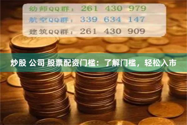 炒股 公司 股票配资门槛：了解门槛，轻松入市