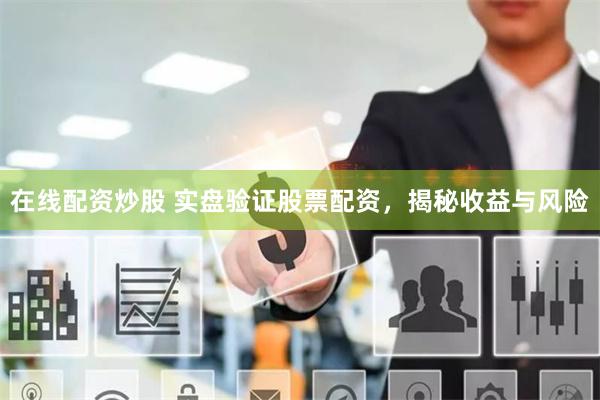 在线配资炒股 实盘验证股票配资，揭秘收益与风险