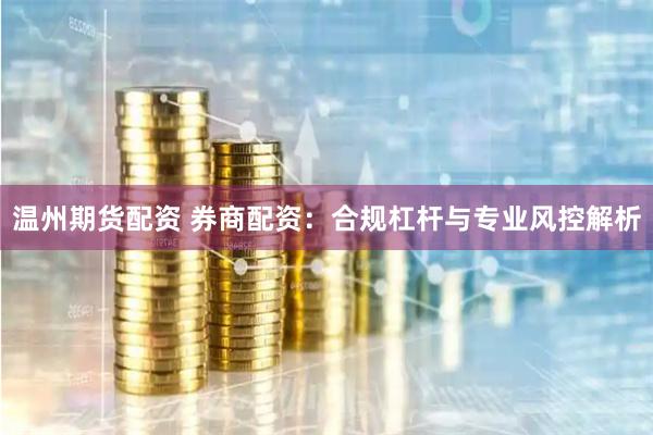 温州期货配资 券商配资：合规杠杆与专业风控解析