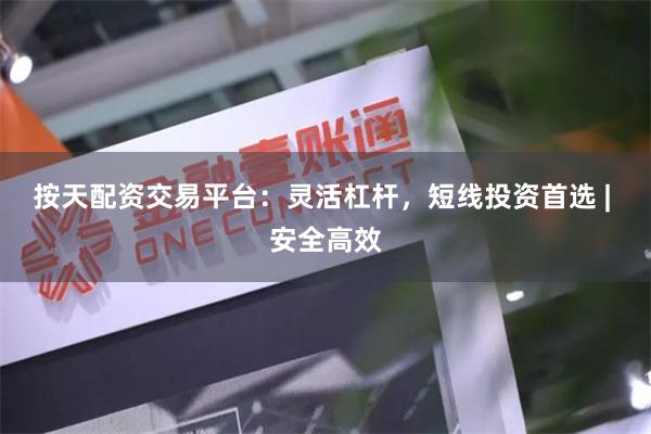 按天配资交易平台：灵活杠杆，短线投资首选 | 安全高效