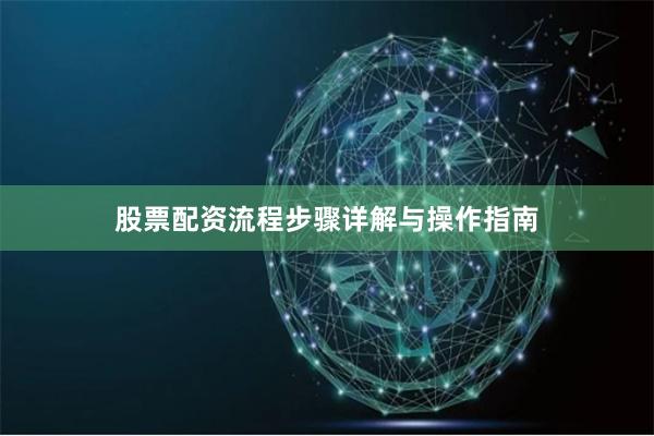 股票配资流程步骤详解与操作指南