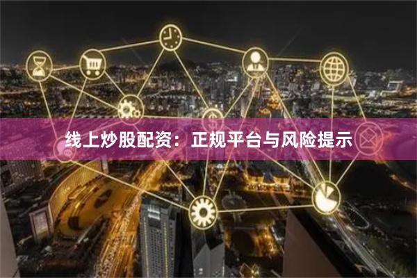线上炒股配资：正规平台与风险提示