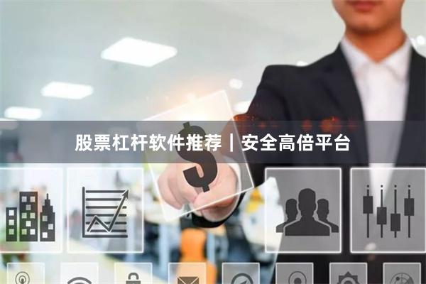 股票杠杆软件推荐｜安全高倍平台