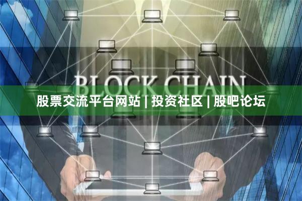 股票交流平台网站 | 投资社区 | 股吧论坛