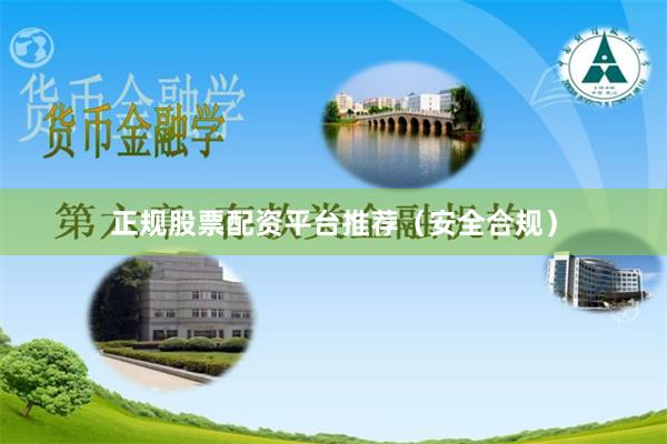 正规股票配资平台推荐（安全合规）