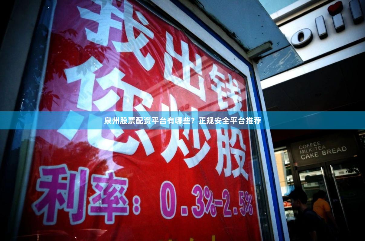 泉州股票配资平台有哪些？正规安全平台推荐